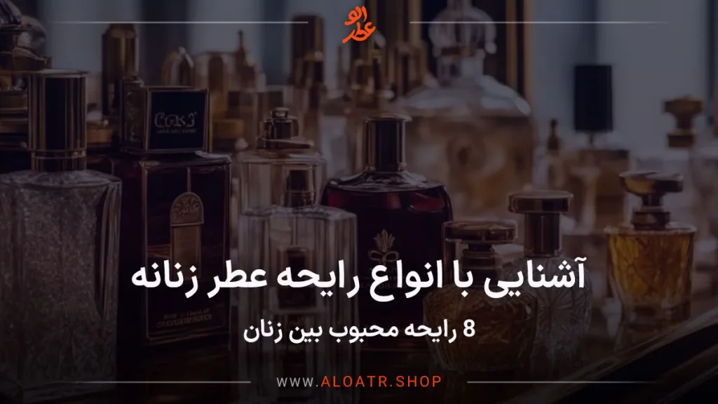 آشنایی با انواع رایحه عطر زنانه (8 رایحه محبوب بین زنان)
