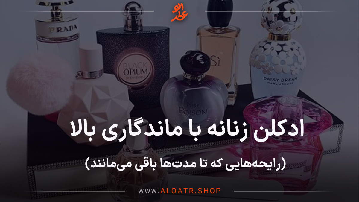 ادکلن زنانه با ماندگاری بالا ، رایحه‌هایی که تا مدت‌ها باقی می‌مانند