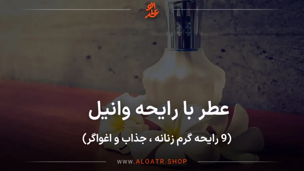 عطر با رایحه وانیل ، ۹ رایحه گرم زنانه ، جذاب و اغواگر